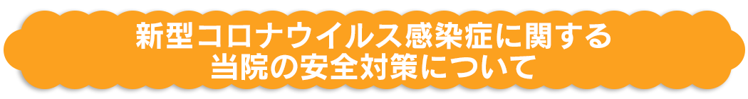 新型コロナウイルス感染症に関する当院の安全対策について